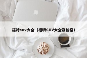 福特suv大全（福特SUV大全及价格）