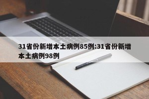 31省份新增本土病例85例:31省份新增本土病例98例