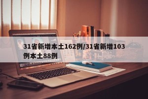 31省新增本土162例/31省新增103例本土88例