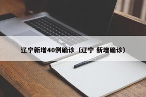 辽宁新增40例确诊（辽宁 新增确诊）