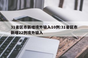 31省区市新增境外输入10例:31省区市新增22例境外输入