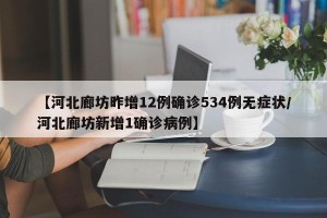 【河北廊坊昨增12例确诊534例无症状/河北廊坊新增1确诊病例】