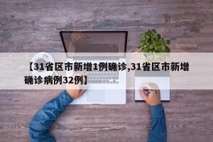 【31省区市新增1例确诊,31省区市新增确诊病例32例】