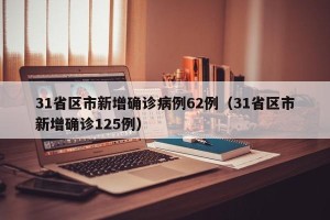 31省区市新增确诊病例62例（31省区市新增确诊125例）