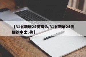 【31省新增24例确诊/31省新增24例确诊本土5例】