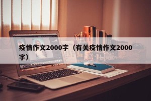疫情作文2000字（有关疫情作文2000字）