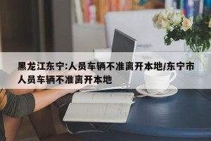 黑龙江东宁:人员车辆不准离开本地/东宁市人员车辆不准离开本地