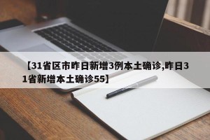 【31省区市昨日新增3例本土确诊,昨日31省新增本土确诊55】