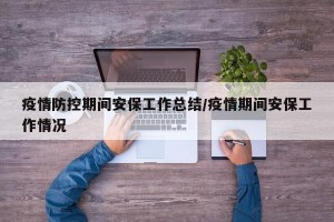 疫情防控期间安保工作总结/疫情期间安保工作情况