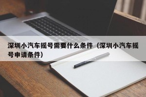 深圳小汽车摇号需要什么条件（深圳小汽车摇号申请条件）