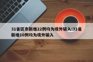 31省区市新增22例均为境外输入:31省新增10例均为境外输入
